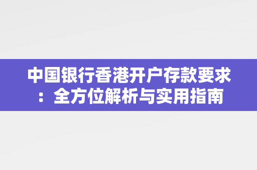 中国银行香港开户存款要求：全方位解析与实用指南 香港银行开户