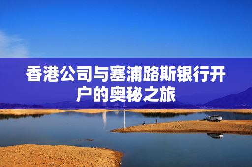香港公司与塞浦路斯银行开户的奥秘之旅