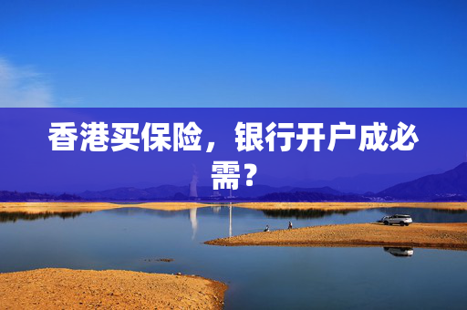 香港买保险，银行开户成必需？