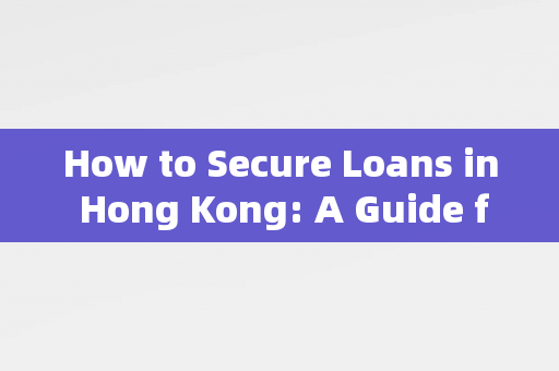 How to Secure Loans in Hong Kong: A Guide for Foreign Borrowers 中港融资