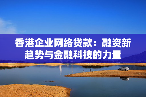 香港企业网络贷款：融资新趋势与金融科技的力量