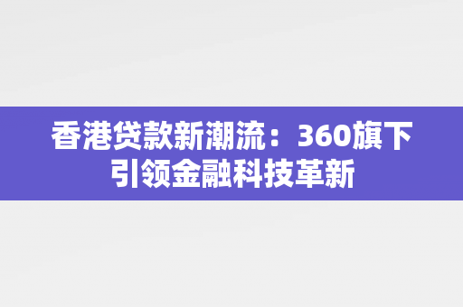 香港贷款新潮流：360旗下引领金融科技革新 中港融资