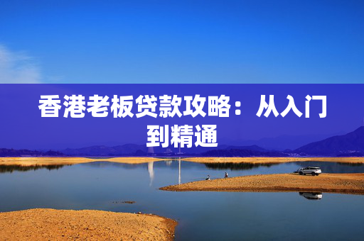 香港老板贷款攻略：从入门到精通
