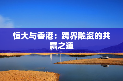 恒大与香港：跨界融资的共赢之道